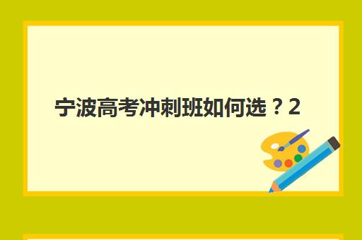 宁波高考冲刺班如何选？2025年十大机构特色解析与择校指南
