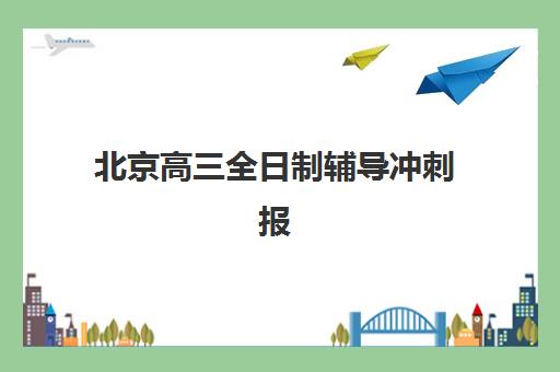 北京高三全日制辅导冲刺报名确认时间如何安排？2025年报名关键节点与机构选择全指南