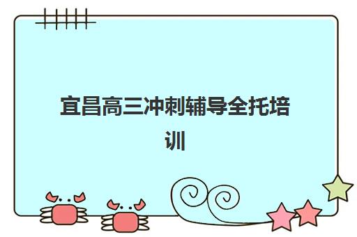 宜昌高三冲刺辅导全托培训学校排名榜前十名如何查询？2025年最新排名、择校标准与全攻略深度解析
