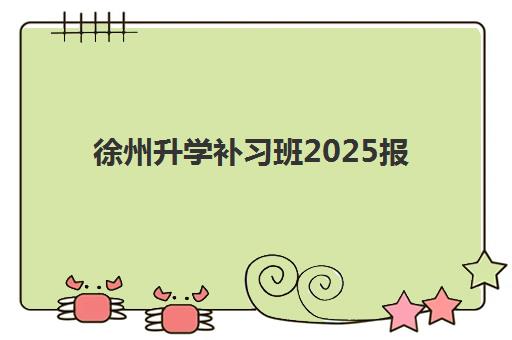 徐州升学补习班2025报名时间指南，最新择校攻略与规划表