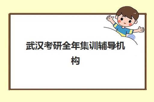 武汉考研全年集训辅导机构排名前三名如何选择？2025年最新权威评测与择校指南