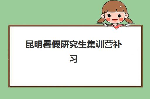 昆明暑假研究生集训营补习机构培训机构费用高吗？2025年收费标准与性价比全解析