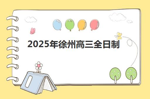 2025年徐州高三全日制封闭式集训何时开始？最新时间表与机构课程安排全解析