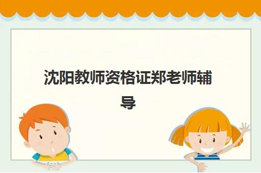 沈阳教师资格证郑老师辅导班时间2025年公布如何科学规划？最新时间表、报名流程与备考指南全解析