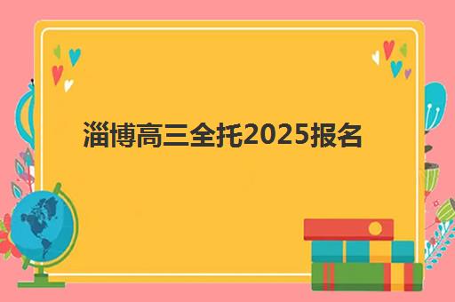 淄博高三全托2025报名时间表如何规划？最新时间节点、报名步骤与备考全指南