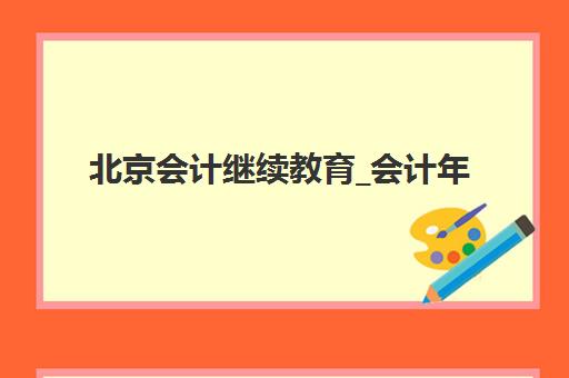 北京会计继续教育_会计年检培训课程2025年报名情况如何，最新报名流程与时间节点全攻略