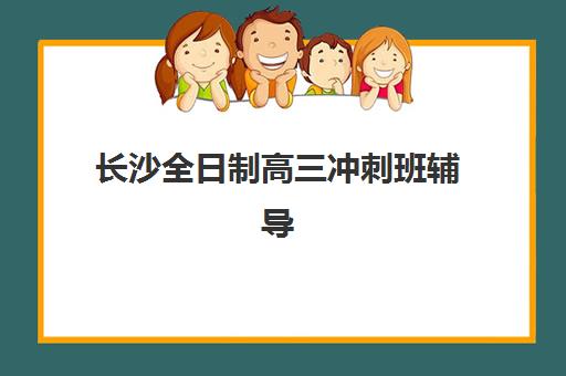 长沙全日制高三冲刺班辅导机构排名一览表最新？2025年权威榜单、择校指南与性价比全解析