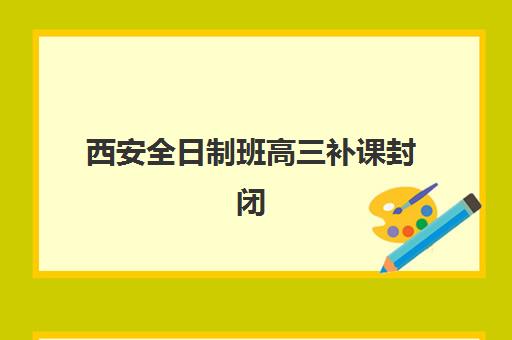 西安全日制班高三补课封闭式集训营怎么样？2025年真实学员体验、选择技巧与成功案例全解析