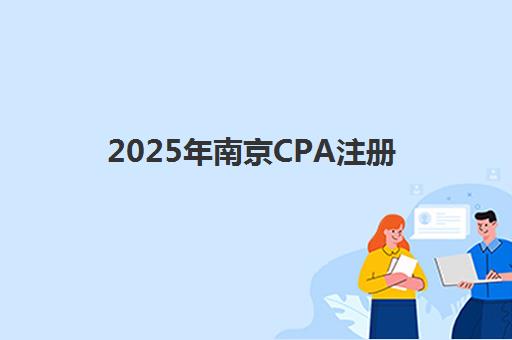 2025年南京CPA注册会计师精品课程报名费多少钱？最新费用明细、报名流程与高性价比机构选择全攻略