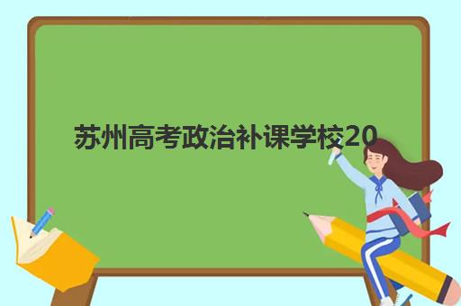 苏州高考政治补课学校2025辅导班哪个好?2025年最新权威排名解析、择校标准与成功案例全攻略 苏州高考政治补课学校2025辅导班哪个好?2025年最新权威排名解析、择校标准与成功案例全攻略
