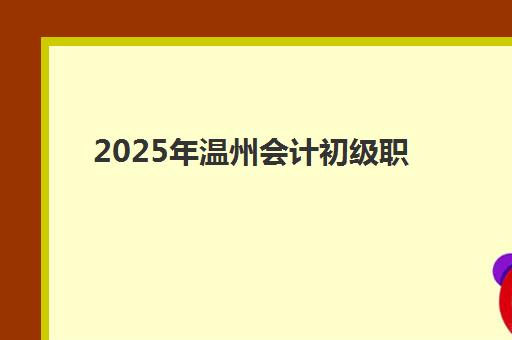 2025年温州会计初级职称VIP课程公布时间如何查询？最新课程安排、报名流程与温州本地培训机构选择全指南