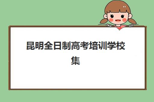 昆明全日制高考培训学校集训营哪家口碑好一点？2025年盘龙区五大机构详细对比与择校指南
