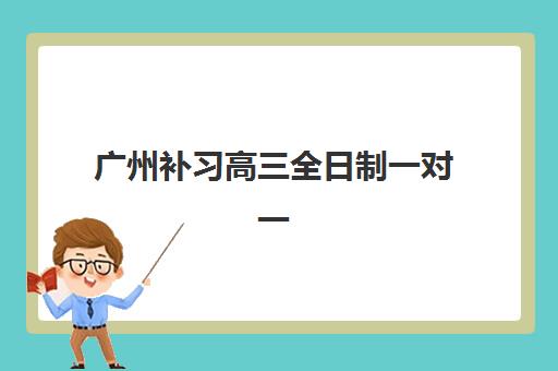 广州补习高三全日制一对一公布时间2025年如何查询？最新时间表、报名流程与备考指南全解析