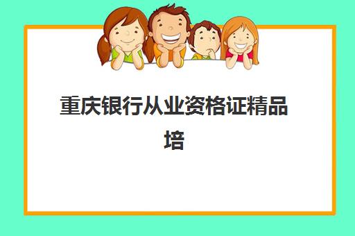 重庆银行从业资格证精品培训课程辅导机构那家比较好？2025年最新权威排名、各机构特色解析与科学择校全指南