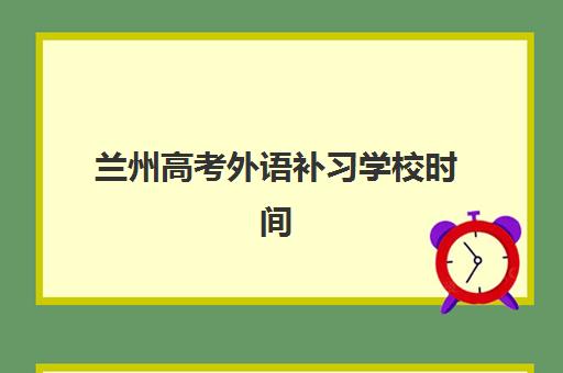 兰州高考外语补习学校时间2025年如何安排？最新课程表、名校开班时间与择校指南全解析