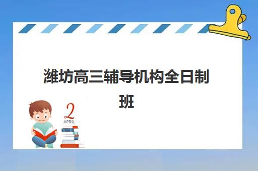 潍坊高三辅导机构全日制班培训机构哪家好？2025年最新TOP5排名与择校全攻略