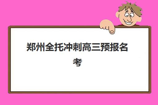 郑州全托冲刺高三预报名考点查询时间如何安排？2025年最新时间节点与操作全指南