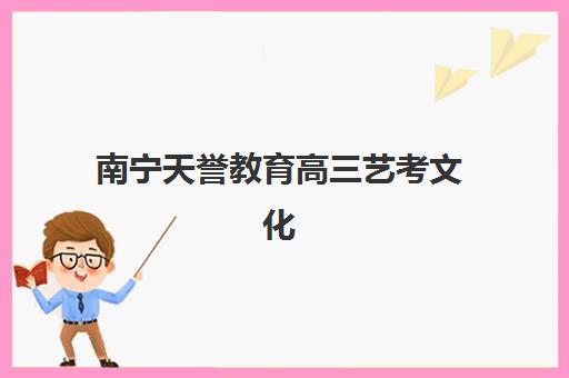 南宁天誉教育高三艺考文化课补习学校价格多少钱？2025年收费标准全方位解析与高性价比选班实战完全指南