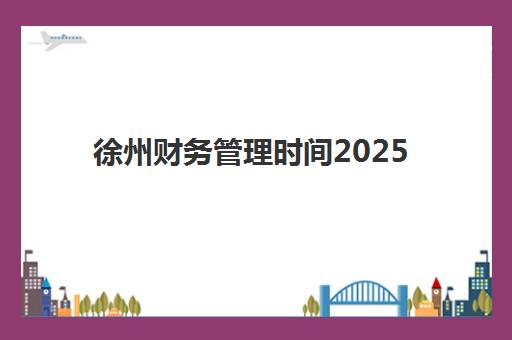 徐州财务管理时间2025年公布了吗？最新考试日程与备考全攻略一键获取