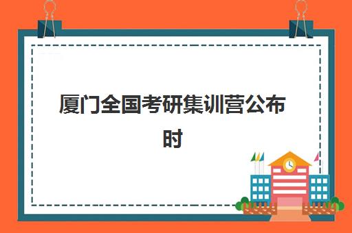 厦门全国考研集训营公布时间2025年如何查询？最新招生日程表与科学报名一站式指南