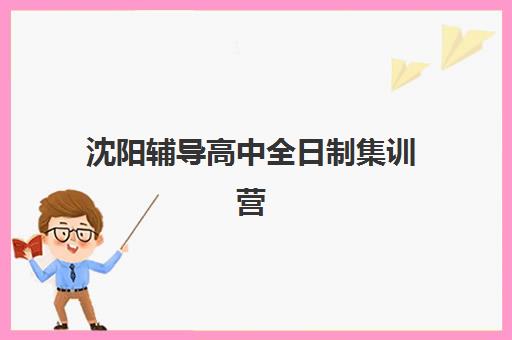沈阳辅导高中全日制集训营排名榜单最新如何查询？2025年权威榜单深度解析与科学择校全指南