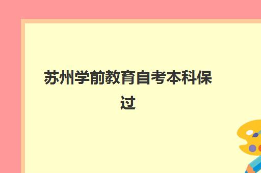 苏州学前教育自考本科保过课程如何选？2025年最新实力机构排名与封闭集训营分析