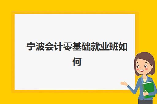 宁波会计零基础就业班如何选？2025年头部机构白皮书与择校全攻略