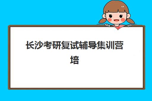 长沙考研复试辅导集训营培训机构费用多少？2025年最新价格详情与择校避坑全指南