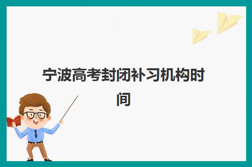 宁波高考封闭补习机构时间2025年公布如何科学规划?最新时间节点、备考策略与择校指南全解析 宁波高考封闭补习机构时间2025年公布如何科学规划?最新时间节点、备考策略与择校指南全解析