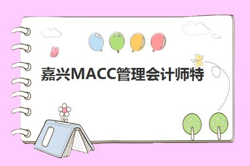 嘉兴MACC管理会计师特色课程用户满意度标杆机构如何科学评估？2023年最新满意度解析与择校指南全攻略