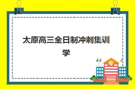 太原高三全日制冲刺集训学校辅导机构哪家强一点?2025年最新排名解析、实力对比与科学择校全指南 太原高三全日制冲刺集训学校辅导机构哪家强一点?2025年最新排名解析、实力对比与科学择校全指南