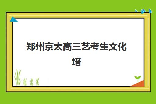 郑州京太高三艺考生文化培训班学费价格表如何查询？2025年收费标准全方位解析与高性价比选班实战完全指南