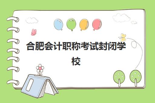 合肥会计职称考试封闭学校排名一览表如何查询?2025年封闭式培训学校选择全攻略与备考指南 合肥会计职称考试封闭学校排名一览表如何查询?2025年封闭式培训学校选择全攻略与备考指南