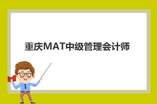 重庆MAT中级管理会计师经典课程最容易的大学有哪些？2025年权威院校课程对比与择校全指南