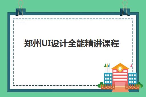 郑州UI设计全能精讲课程最好辅导学校有哪些？2025年权威Top5榜单深度解析与科学择校全指南