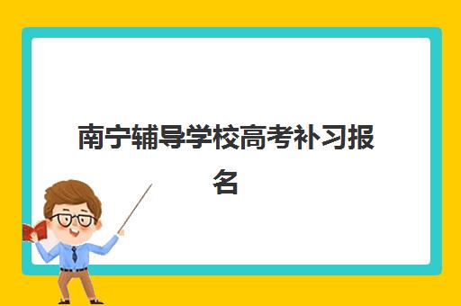 南宁辅导学校高考补习报名时间及流程安排如何查询？2025年最新时间表、报名步骤与备考指南全解析