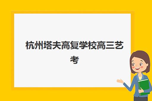 杭州塔夫高复学校高三艺考生文化培训班收费标准价格一览，2025年收费详情与高性价比报班全攻略