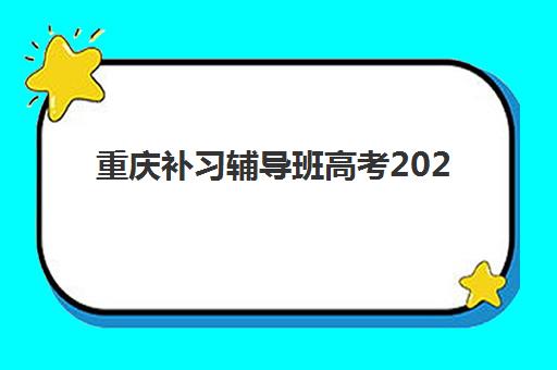 重庆补习辅导班高考2025年报名情况如何？最新机构选择指南与报名流程全解析