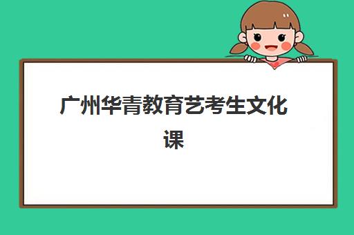 广州华青教育艺考生文化课辅导补习机构费用标准价格表？2025年收费详情全面解析与高性价比报读指南