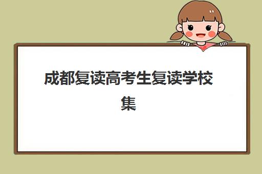 成都复读高考生复读学校集训营排名前十名：2025年最新盘点与择校指南