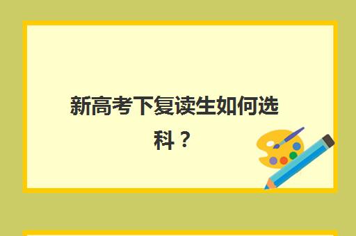 新高考下复读生如何选科？2025年选科策略与等级赋分应对指南
