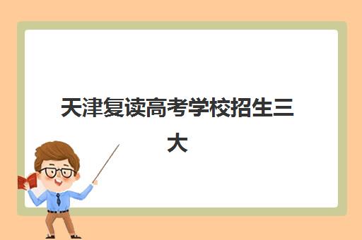 天津复读高考学校招生三大公办机构特色对比如何选择？2025年最新特色解析与择校指南