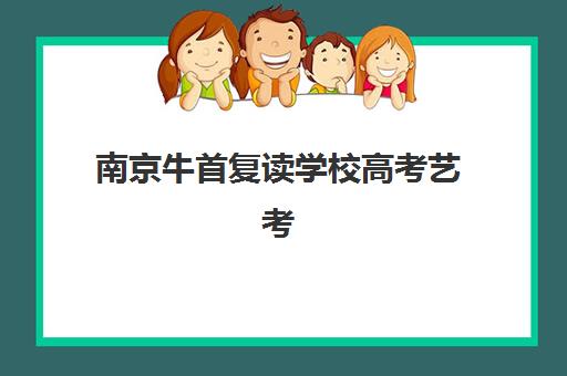 南京牛首复读学校高考艺考文化课培训机构怎么收费？2025年收费标准全面解析与高性价比报读指南