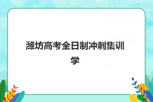潍坊高考全日制冲刺集训学校2025年时间具体时间如何查询？最新报名日程、培训安排与机构选择全攻略