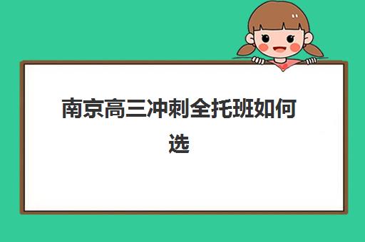 南京高三冲刺全托班如何选？2025年十大机构实力排行榜与择校指南