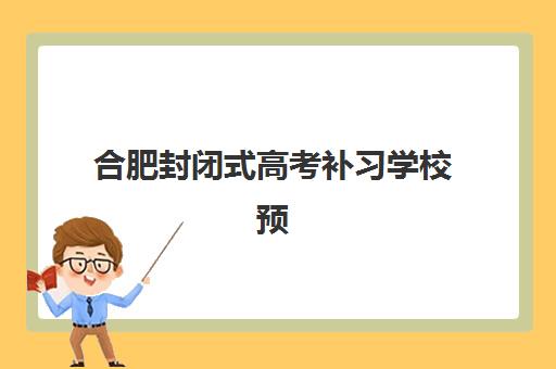 合肥封闭式高考补习学校预报名需要抢考点吗？2025年最新预报名流程与抢考点策略全指南
