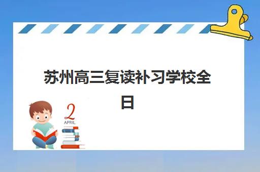 苏州高三复读补习学校全日制辅导机构哪个比较好，2025年排名前五机构综合对比与择校全攻略
