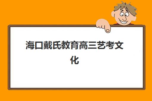 海口戴氏教育高三艺考文化课补习学校怎么收费？2025年收费标准全面解析与高性价比择校实战指南