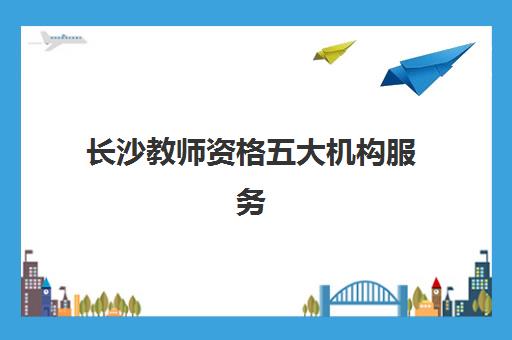 长沙教师资格五大机构服务案例集如何参考？2025年最新服务亮点、择校标准与成功案例解析