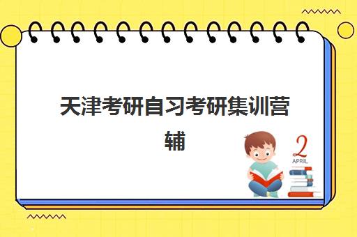 天津考研自习考研集训营辅导班排名一览表如何查询？2025年最新榜单、择营指南与成功案例全解析
